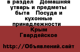  в раздел : Домашняя утварь и предметы быта » Посуда и кухонные принадлежности . Крым,Гвардейское